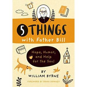 5 Things with Father Bill: Hope, Humor, and Help for the Soul, Hardcover - William Byrne imagine