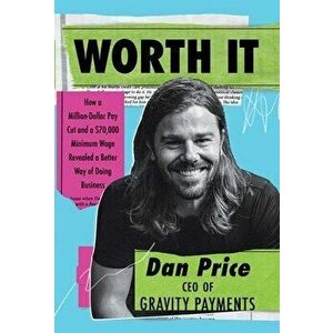 Worth It: How a Million-Dollar Pay Cut and a $70, 000 Minimum Wage Revealed a Better Way of Doing Business, Hardcover - Dan Price imagine