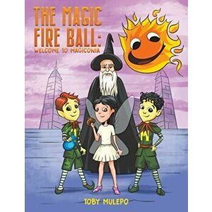 Magic Fire Ball: Welcome to Magiconia, Paperback - Toby Mulepo imagine