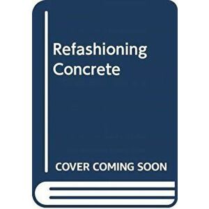Refashioning Concrete. Material, Design and Creation by Bentu, Hardback - Xu Gang imagine