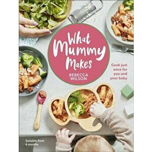What Mummy Makes. Cook just once for you and your baby, Hardback - Rebecca Wilson imagine