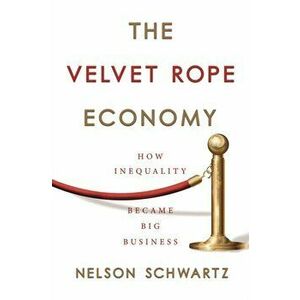Velvet Rope Economy. How Inequality Became Big Business, Paperback - Nelson Schwartz imagine
