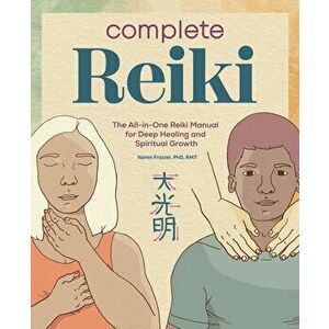 Complete Reiki: The All-In-One Reiki Manual for Deep Healing and Spiritual Growth, Paperback - PhD Rmt Frazier, Karen imagine