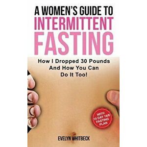 A Women's Guide To Intermittent Fasting: How I Dropped 30 Pounds And How You Can Do It Too!, Hardcover - Evelyn Whitbeck imagine