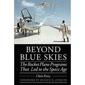 Beyond Blue Skies: The Rocket Plane Programs That Led to the Space Age, Hardcover - Chris Petty imagine