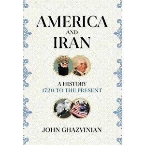 America and Iran. A History, 1720 to the Present, Hardback - John Ghazvinian imagine