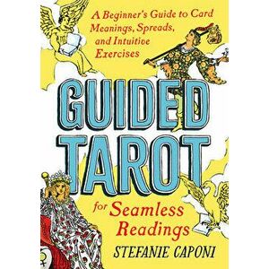Guided Tarot: A Beginner's Guide to Card Meanings, Spreads, and Intuitive Exercises for Seamless Readings, Paperback - Stefanie Caponi imagine