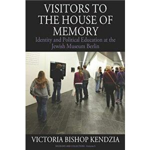 Visitors to the House of Memory: Identity and Political Education at the Jewish Museum Berlin, Paperback - Victoria Bishop Kendzia imagine