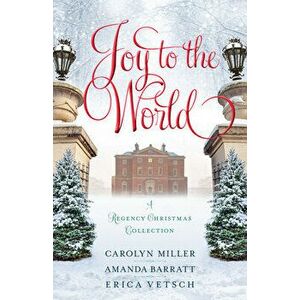 Joy to the World: A Regency Christmas Collection, Paperback - Carolyn Miller imagine