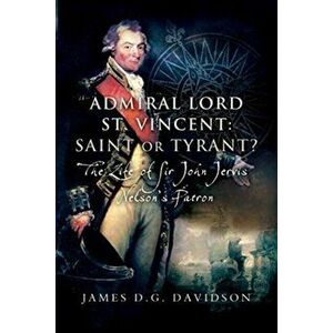 Admiral Lord St. Vincent - Saint or Tyrant?. The Life of Sir John Jervis, Nelson's Patron, Paperback - James D G Davidson imagine