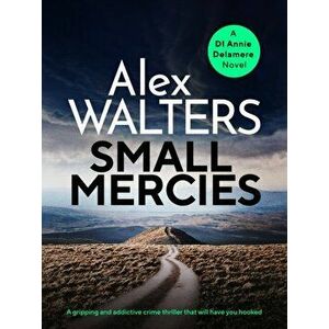 Small Mercies. A gripping and addictive crime thriller that will have you hooked, Paperback - Alex Walters imagine