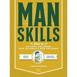Manskills. How to Ace Life's Challenges, Save the World, and Wow the Crowd - Updated Edition - Man's Prep Guide for Life, Paperback - Chris Peterson imagine