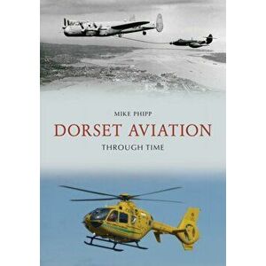 Dorset Aviation Through Time, Paperback - Mike Phipp imagine