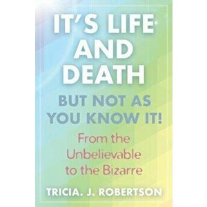 "It's Life And Death, But Not As You Know It!: From the Unbelievable to the Bizarre ", Paperback - Tricia J. Robertson imagine