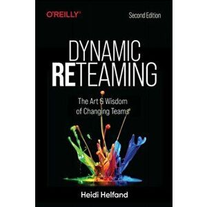 Dynamic Reteaming. The Art and Wisdom of Changing Teams, Paperback - Heidi Helfand imagine