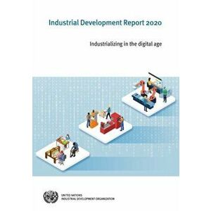 Industrial development report 2020. industrializing in the digital age, Paperback - United Nations Industrial Development Organization imagine