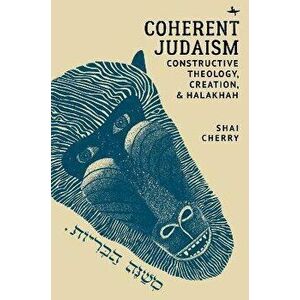 Coherent Judaism: Constructive Theology, Creation, and Halakhah, Hardcover - Shai Cherry imagine