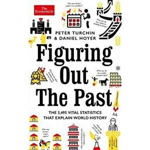 Figuring Out The Past. The 3, 495 Vital Statistics that Explain World History, Hardback - Daniel Hoyer imagine