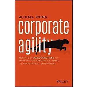 Corporate Agility. Insights on Agile Practices for Adaptive, Collaborative, Rapid, and Transparent Enterprises, Paperback - Michael Wong imagine