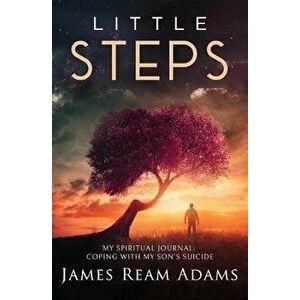 Little Steps. My Spiritual Journal: Coping with My Son's Suicide, Paperback - James Ream Adams imagine