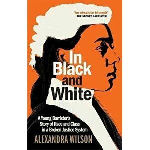 In Black and White. A Young Barrister's Story of Race and Class in a Broken Justice System, Hardback - Alexandra Wilson imagine