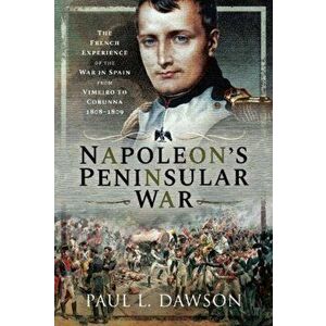 Napoleon's Peninsular War. The French Experience of the War in Spain from Vimeiro to Corunna, 1808-1809, Hardback - Paul L Dawson imagine