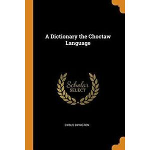 A Dictionary the Choctaw Language, Paperback - Cybus Byington imagine