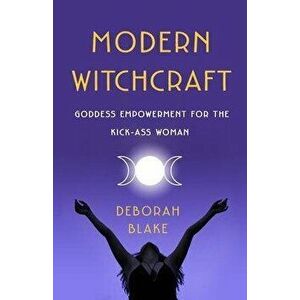 Modern Witchcraft. Goddess Empowerment for the Kick-Ass Woman, Paperback - Deborah Blake imagine