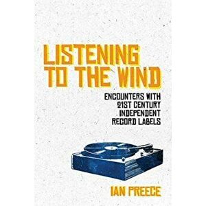 Listening to the Wind: Encounters with 21st Century Independent Record Labels, Paperback - Ian Preece imagine