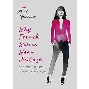 Why French Women Wear Vintage. and other secrets of sustainable style, Hardback - Alois Guinut imagine