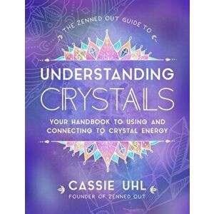 Zenned Out Guide to Understanding Crystals. Your Handbook to Using and Connecting to Crystal Energy, Hardback - Cassie Uhl imagine