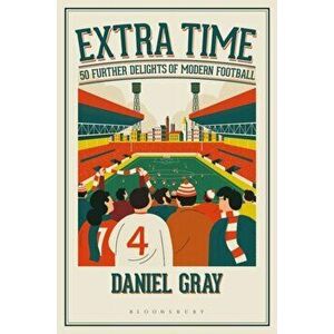 Extra Time. 50 Further Delights of Modern Football, Hardback - Daniel Gray imagine