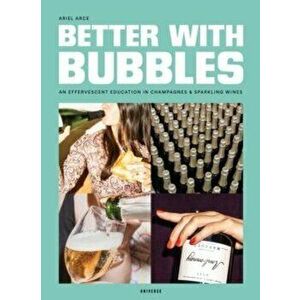 Better with Bubbles. An Effervescent Education in Champagnes and Sparkling Wines, Hardback - Ariel Arce imagine