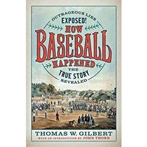 How Baseball Happened. Outrageous Lies Exposed! The True Story Revealed, Hardback - Thomas W. Gilbert imagine