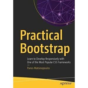 Practical Bootstrap: Learn to Develop Responsively with One of the Most Popular CSS Frameworks, Paperback - Panos Matsinopoulos imagine