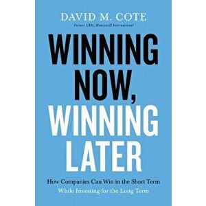 Winning Now, Winning Later. How Companies Can Succeed in the Short Term While Investing for the Long Term, Hardback - David M. Cote imagine