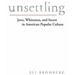 Unsettling. Jews, Whiteness, and Incest in American Popular Culture, Paperback - Eli Bromberg imagine