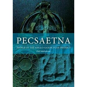 Pecsaetna. People of the Anglo-Saxon Peak District, Paperback - Phil Sidebottom imagine