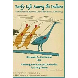 Early Life Among the Indians: Reminiscences from the life of Benj. G. Armstrong, Paperback - Benjamin Armstrong imagine