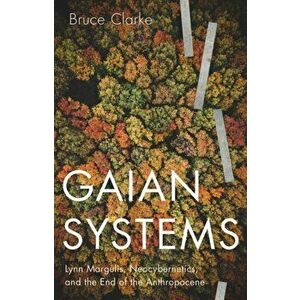 Gaian Systems. Lynn Margulis, Neocybernetics, and the End of the Anthropocene, Paperback - Bruce Clarke imagine