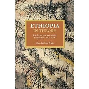 Ethiopia in Theory: Revolution and Knowledge Production, 1964-2016, Paperback - Elleni Centime Zeleke imagine