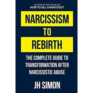 Narcissism To Rebirth: The Complete Guide To Transformation After Narcissistic Abuse, Paperback - J. H. Simon imagine