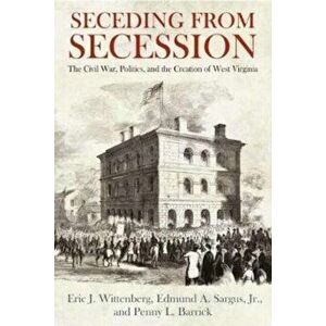 Seceding from Secession. The Civil War, Politics, and the Creation of West Virginia, Hardback - Penny L. Barrick imagine