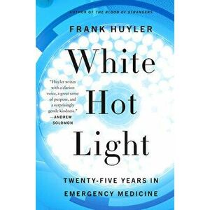 White Hot Light: Twenty-Five Years in Emergency Medicine, Paperback - Frank Huyler imagine