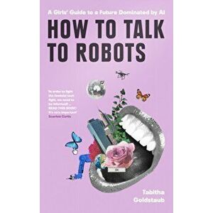 How To Talk To Robots and Why You Should, Paperback - Tabitha Goldstaub imagine