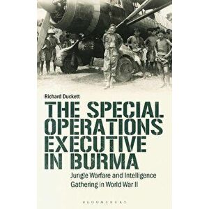 The Special Operations Executive (Soe) in Burma: Jungle Warfare and Intelligence Gathering in Ww2, Paperback - Richard Duckett imagine