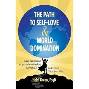 Path to Self-Love and World Domination. Break Free from Self-Limiting Beliefs and Embrace Your Power, Paperback - Heidi Green imagine