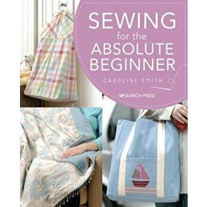 Sewing for the Absolute Beginner, Paperback - Caroline Smith imagine