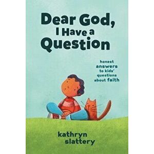 Dear God, I Have a Question: Honest Answers to Kids' Questions about Faith, Paperback - Kathryn Slattery imagine