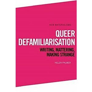 Queer Defamiliarisation. Writing, Mattering, Making Strange, Hardback - Helen Palmer imagine